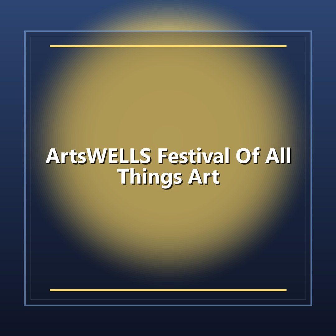 ArtsWELLS Festival Of All Things Art